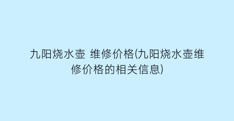 九阳烧水壶 维修价格(九阳烧水壶维修价格的相关信息)
